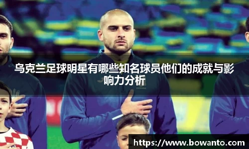 乌克兰足球明星有哪些知名球员他们的成就与影响力分析