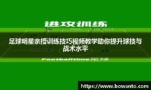 足球明星亲授训练技巧视频教学助你提升球技与战术水平