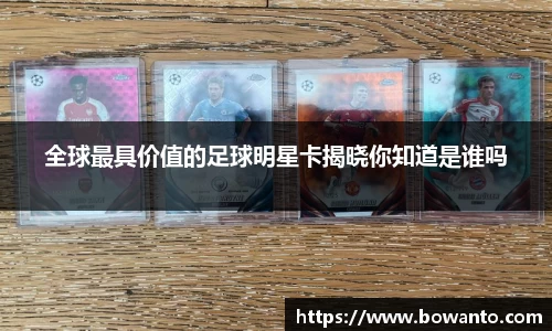 全球最具价值的足球明星卡揭晓你知道是谁吗