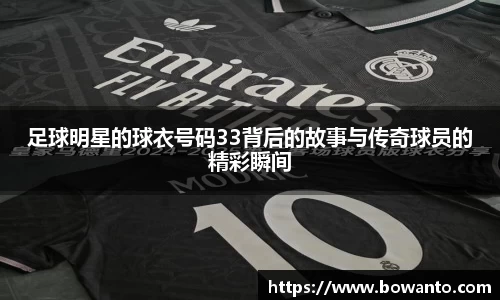 足球明星的球衣号码33背后的故事与传奇球员的精彩瞬间