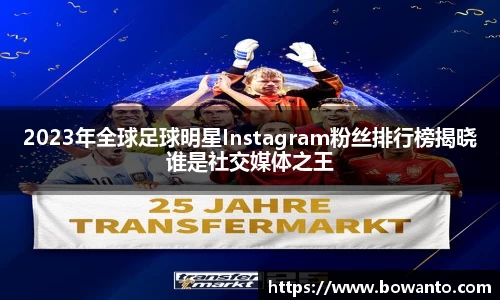 2023年全球足球明星Instagram粉丝排行榜揭晓谁是社交媒体之王